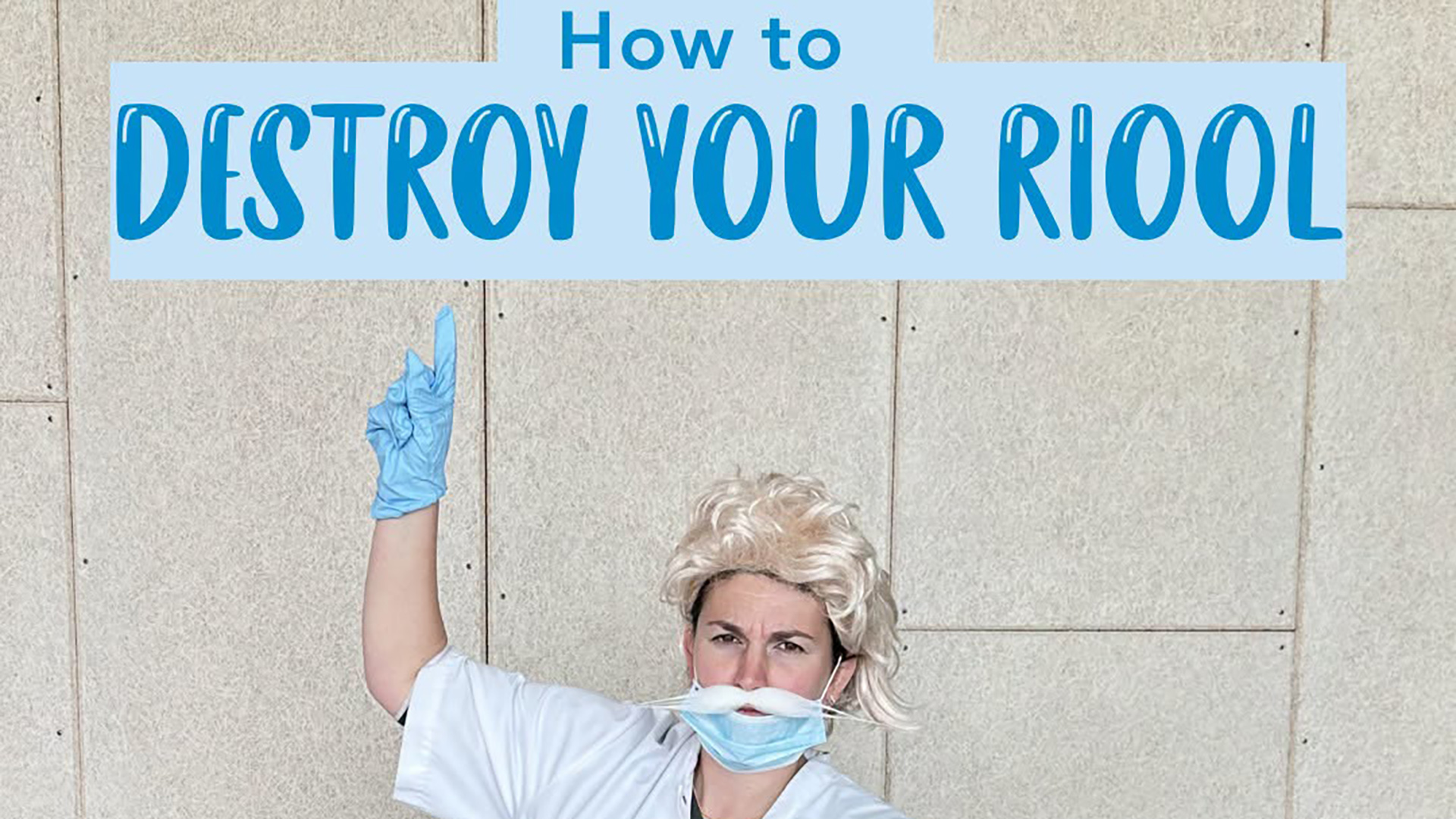 Tekst “How to DESTROY YOUR RIOOL” boven iemand in witte jas met mondmasker en blauwe handschoen, vinger omhoog